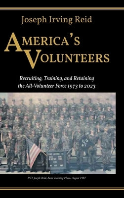America's Volunteers: Recruiting, Training, and Retaining the All-Volunteer Force 1973 to 2023 by Reid, Joseph Irving