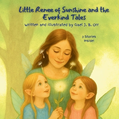 Little Renee of Sunshine and the Everkind Tales: A Gentle Fairy Tale Collection About Kindness, Confidence, and Big Feelings by Orr, Gael J. B.