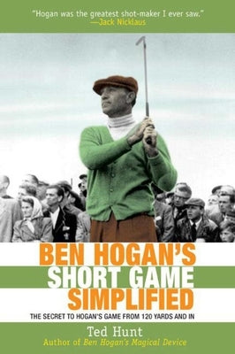 Ben Hogan's Short Game Simplified: The Secret to Hogan's Game from 120 Yards and in by Hunt, Ted