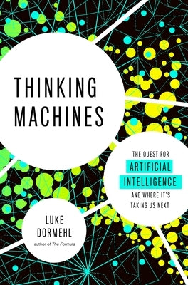 Thinking Machines: The Quest for Artificial Intelligence--And Where It's Taking Us Next by Dormehl, Luke