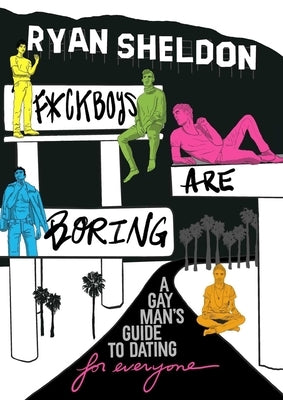 F*ckboys Are Boring: A Gay Man's Guide to Dating (for Everyone) by Sheldon, Ryan
