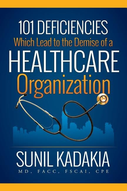 101 Deficiencies Which Lead to the Demise of a Healthcare Organization by Kadakia Facc Fscai, Sunil