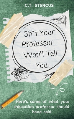 Sh*t Your Professor Won't Tell You by Stercus, C. T.