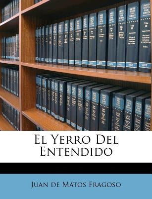 El Yerro del Entendido by Juan De Matos Fragoso