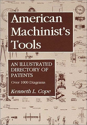 American Machinist's Tools: An Illustrated Directory of Patents by Cope, Kenneth L.
