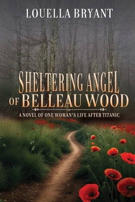 Sheltering Angel of Belleau Wood: A Novel of One Woman's Life After Titanic by Bryant, Louella