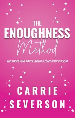 The Enoughness Method: Reclaiming Your Power, Worth, and Peace After Burnout by Severson, Carrie