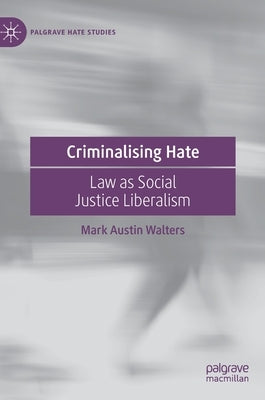 Criminalising Hate: Law as Social Justice Liberalism by Walters, Mark Austin