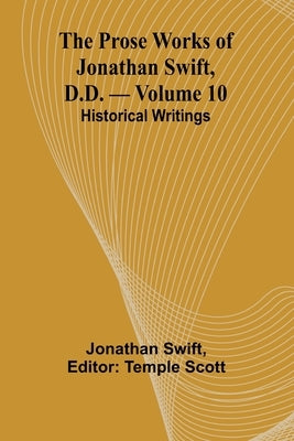 The Prose Works of Jonathan Swift, D.D. - Volume 10; Historical Writings by Swift, Jonathan