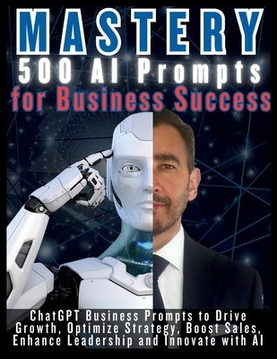 MASTERY 500 AI Prompts for Business Success: ChatGPT Business Prompts to Drive Growth, Optimize Strategy, Boost Sales, Enhance Leadership and Innovate by Vasquez, Mauricio