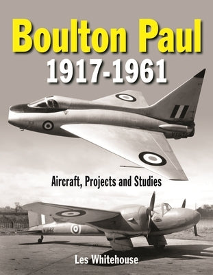Boulton Paul 1917-1961: Aircraft, Projects and Studies by Whitehouse, Les
