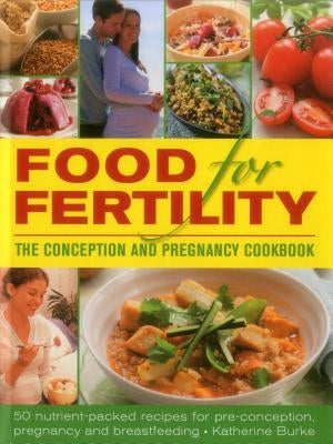 Food for Fertility: The Conception and Pregnancy Cookbook: 50 Nutrient-Packed Recipes for Pre-Conception, Pregnancy and Breastfeeding by Burke, Katherine