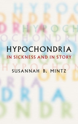 Hypochondria: In Sickness and in Story by Mintz, Susannah B.