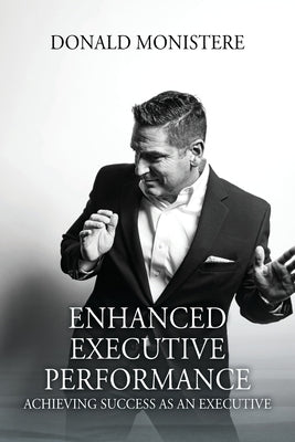 Enhanced Executive Performance: Achieving Success as an Executive by Monistere, Donald
