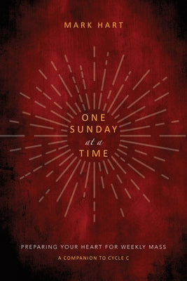 One Sunday at a Time (Cycle C): Preparing Your Heart for Weekly Mass by Hart, Mark