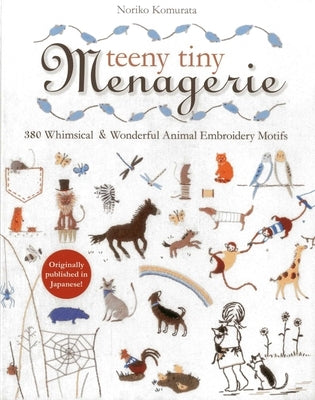 Teeny Tiny Menagerie: 380 Whimsical & Wonderful Animal Embroidery Motifs by Komurata, Noriko