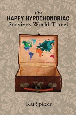 The Happy Hypochondriac Survives World Travel by Spitzer, Kat