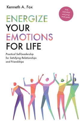 Energize Your Emotions for Life: Practical Self-Leadership for Satisfying Relationships and Friendships by Fox, Kenneth A.