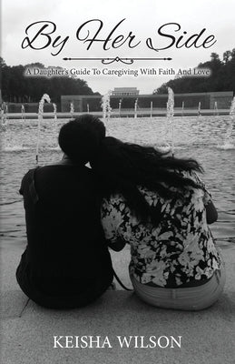 By Her Side: A Daughter's Guide to Caregiving with Faith and Love by Wilson, Keisha