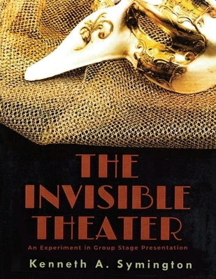 The Invisible Theater: An Experiment in Group Stage Presentation by Symington, Kenneth A.