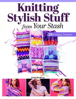 Knitting Stylish Stuff from Your Stash: 20 Scrappy Desgins by Berntsen, Erica