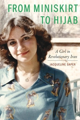 From Miniskirt to Hijab: A Girl in Revolutionary Iran by Saper, Jacqueline
