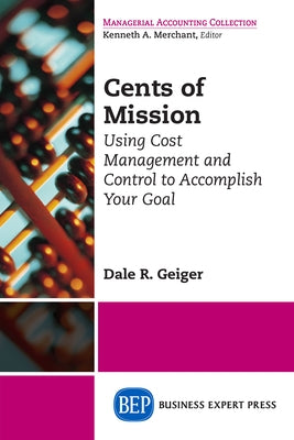 Cents of Mission: Using Cost Management and Control to Accomplish Your Goal by Geiger, Dale R.