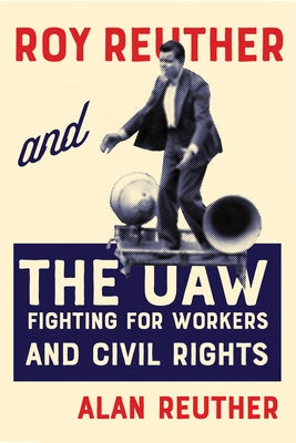 Roy Reuther and the UAW: Fighting for Workers and Civil Rights by Reuther, Alan