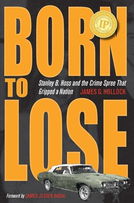 Born to Lose: Stanley B. Hoss and the Crime Spree That Gripped a Nation by Hollock, James G.