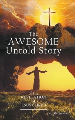 The AWESOME Untold Story: of the Revelation of Jesus Christ by Rothhaar, Gary Alan