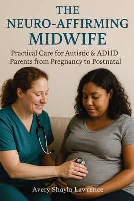 The Neuro-Affirming Midwife: Practical Care for Autistic & ADHD Parents from Pregnancy to Postnatal by Lawrence, Avery Shayla