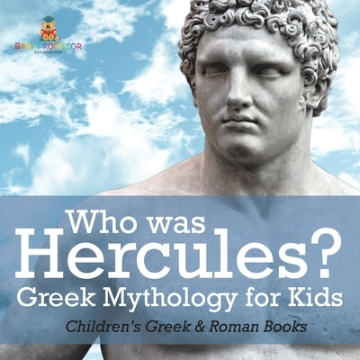 Who was Hercules? Greek Mythology for Kids Children's Greek & Roman Books by Baby Professor