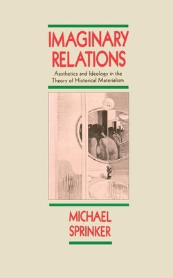 Imaginary Relations: Aesthetics & Ideology in the Theory of Historical Materialism by Sprinker, Michael