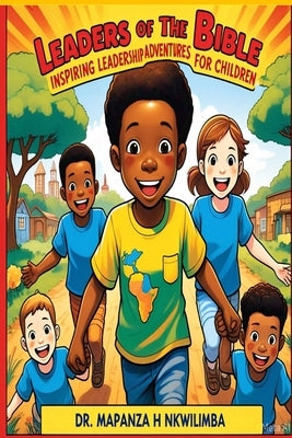 Leaders of the Bible: Inspiring Leadership Adventures for Children by Nkwilimba, Mapanza H.
