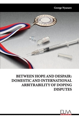 Between Hope and Despair: Domestic and International Arbitrability of Doping Disputes by Nyanaro, George