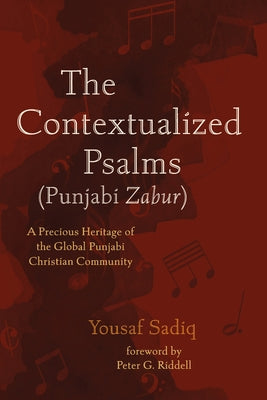The Contextualized Psalms (Punjabi Zabur): A Precious Heritage of the Global Punjabi Christian Community by Sadiq, Yousaf