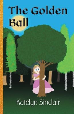 The Golden Ball: The Fairy Tale of the Frog Prince and Why the Princess Kissed Him by Sinclair, Katelyn