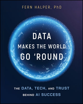 Data Makes the World Go 'Round: The Data, Tech, and Trust Behind AI Success by Halper, Fern