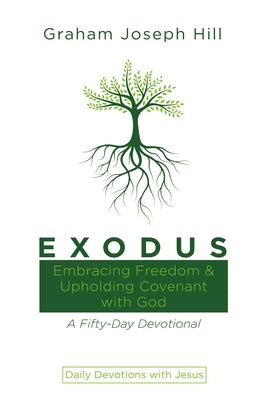 Exodus: Embracing Freedom and Upholding Covenant with God: A Fifty-Day Devotional by Hill, Graham Joseph