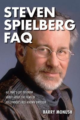 Steven Spielberg FAQ: All That's Left to Know about the Films of Hollywood's Best-Known Director by Monush, Barry