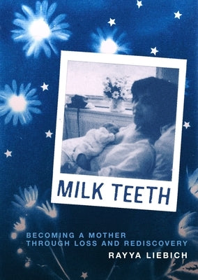 Milk Teeth: Becoming a Mother Through Loss and Rediscovery by Liebich, Rayya