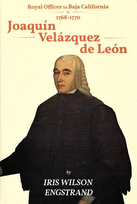 Joaquin Velazquez de Leon: Royal Officer in Baja California, 1768 - 1770 2nd Edition by Engstrand, Iris