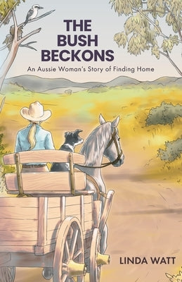 The Bush Beckons: An Aussie Woman's Story of Finding Home by Watt, Linda