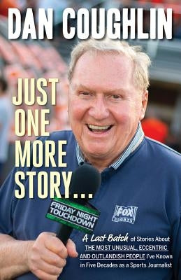 Just One More Story: A Last Batch of Stories about the Most Unusual, Eccentric and Outlandish People I've Known in Five Decades as a Sports by Coughlin, Dan