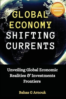 Global Economy Shifting Currents: Unveiling Global Economic Realities and Investment Frontiers by Arnouk, Bahaa