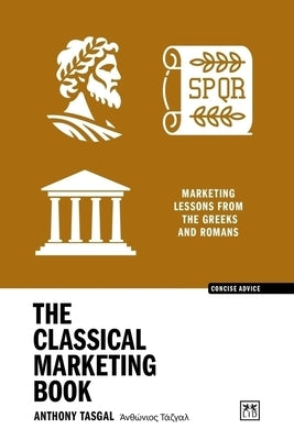 The Classical Marketing Book: Marketing Lessons from the Greeks and Romans by Tasgal, Anthony