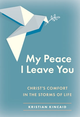 My Peace I Leave You: Christ's Comfort in the Storms of Life by Kincaid, Kristian