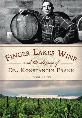 Finger Lakes Wine and the Legacy of Dr. Konstantin Frank by Russ, Tom
