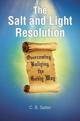 The Salt and Light Resolution: Overcoming Bullying the Godly Way by Salter, C. B.