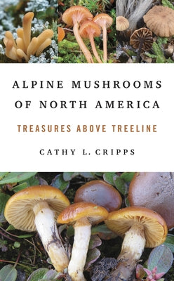 Alpine Mushrooms of North America: Treasures Above Treeline by Cripps, Cathy